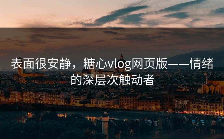 表面很安静，糖心vlog网页版——情绪的深层次触动者