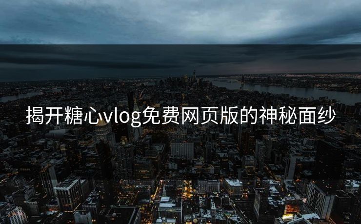 揭开糖心vlog免费网页版的神秘面纱