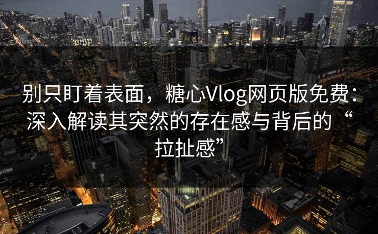 别只盯着表面，糖心Vlog网页版免费：深入解读其突然的存在感与背后的“拉扯感”