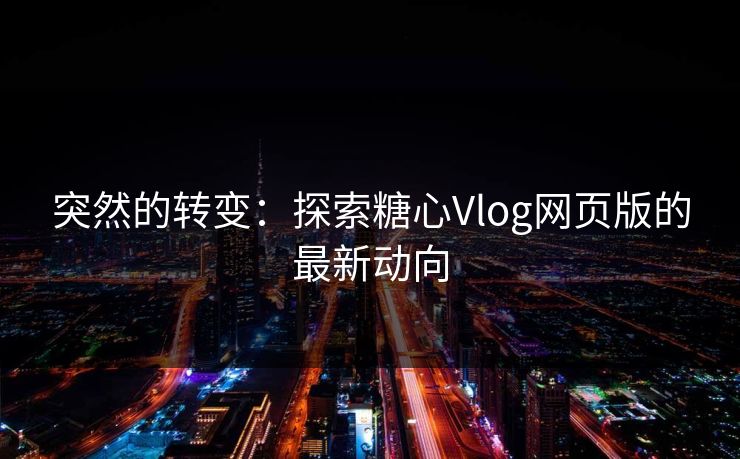 突然的转变：探索糖心Vlog网页版的最新动向