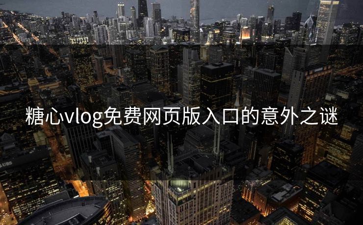 糖心vlog免费网页版入口的意外之谜