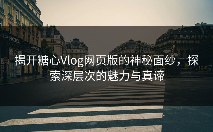 揭开糖心Vlog网页版的神秘面纱，探索深层次的魅力与真谛