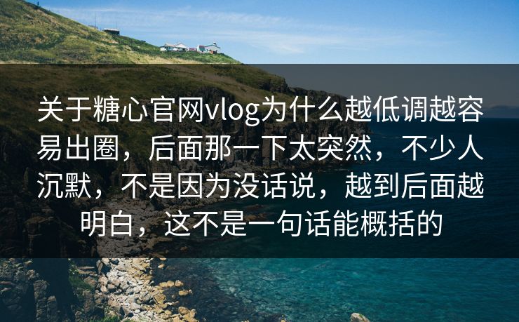 关于糖心官网vlog为什么越低调越容易出圈，后面那一下太突然，不少人沉默，不是因为没话说，越到后面越明白，这不是一句话能概括的