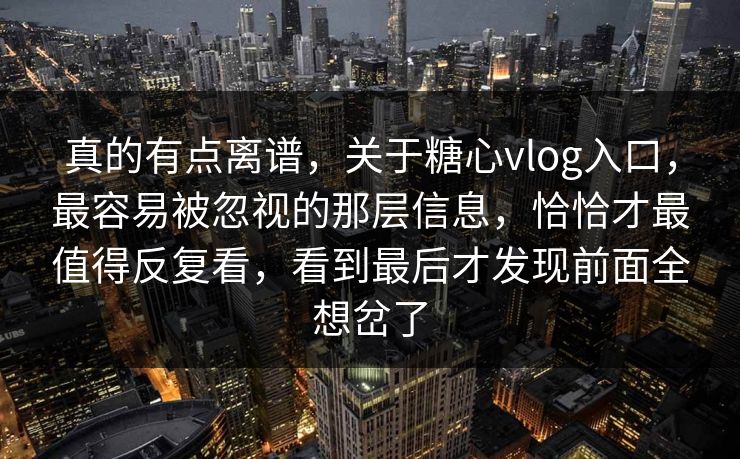 真的有点离谱,关于糖心vlog入口,最容易被忽视的那层信息,恰恰才最值得反复看,看到最后才发现前面全想岔了 真的有点离谱,关于糖心vlog入口,最容易被忽视的那层信息,恰恰才最值得反复看,看到最后才发现前面全想岔了