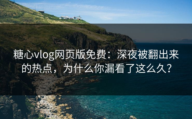 糖心vlog网页版免费:深夜被翻出来的热点,为什么你漏看了这么久? 糖心vlog网页版免费:深夜被翻出来的热点,为什么你漏看了这么久?